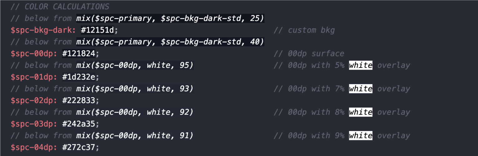 Atom editor showing the color variables I assigned to different elevation levels of my base background color. The mix() SCSS function let me mix by base dark color with white to create the effect of a white overlay as recommended by Material Design. Atom editor showing the color variables I assigned to different elevation levels of my base background color. The mix() SCSS function let me mix by base dark color with white to create the effect of a white overlay as recommended by Material Design.